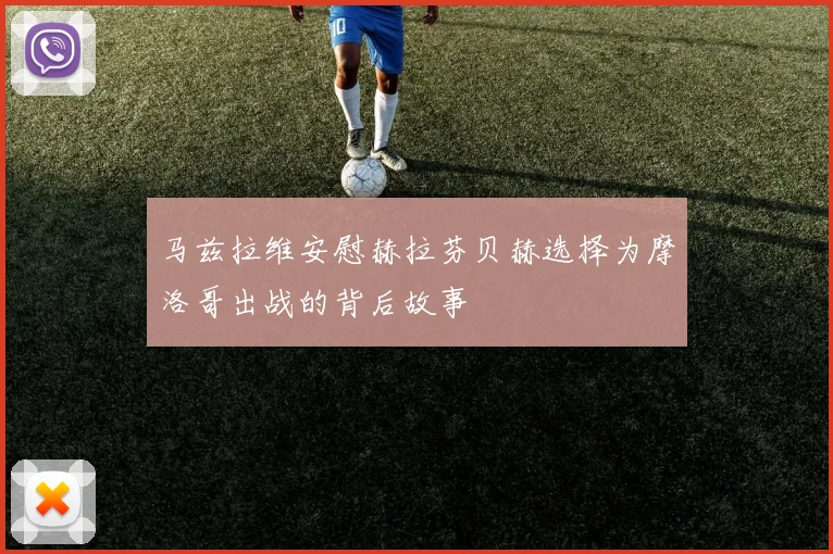 马兹拉维安慰赫拉芬贝赫选择为摩洛哥出战的背后故事