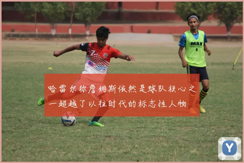 哈雷尔称詹姆斯依然是球队核心之一超越了以往时代的标志性人物