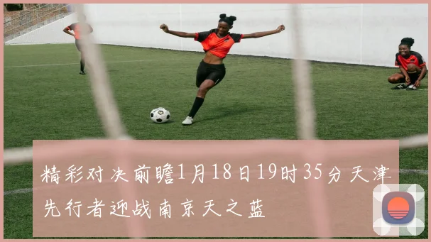 精彩对决前瞻1月18日19时35分天津先行者迎战南京天之蓝