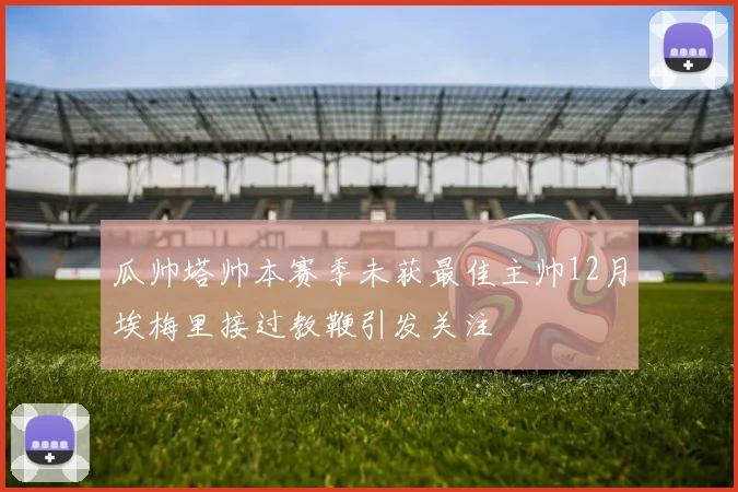 瓜帅塔帅本赛季未获最佳主帅12月埃梅里接过教鞭引发关注