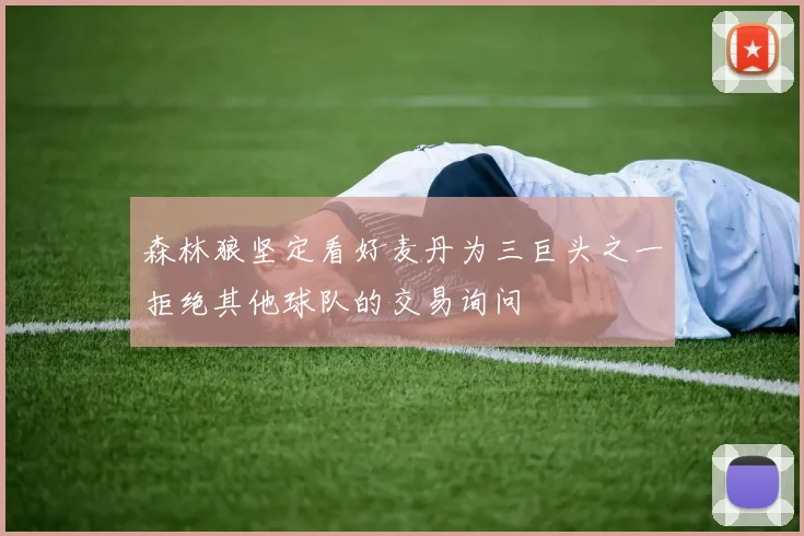 森林狼坚定看好麦丹为三巨头之一拒绝其他球队的交易询问