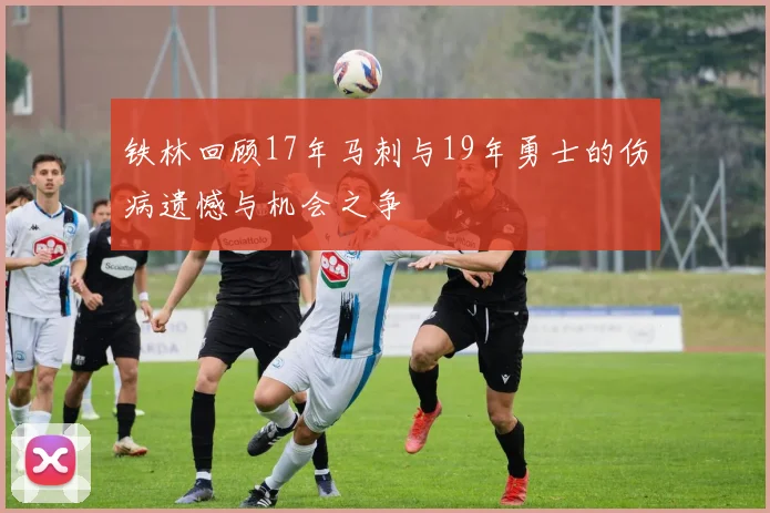铁林回顾17年马刺与19年勇士的伤病遗憾与机会之争
