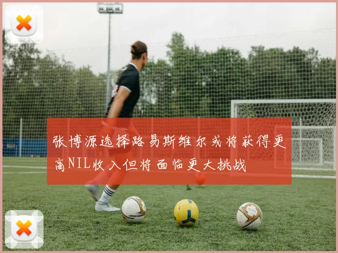 张博源选择路易斯维尔或将获得更高NIL收入但将面临更大挑战