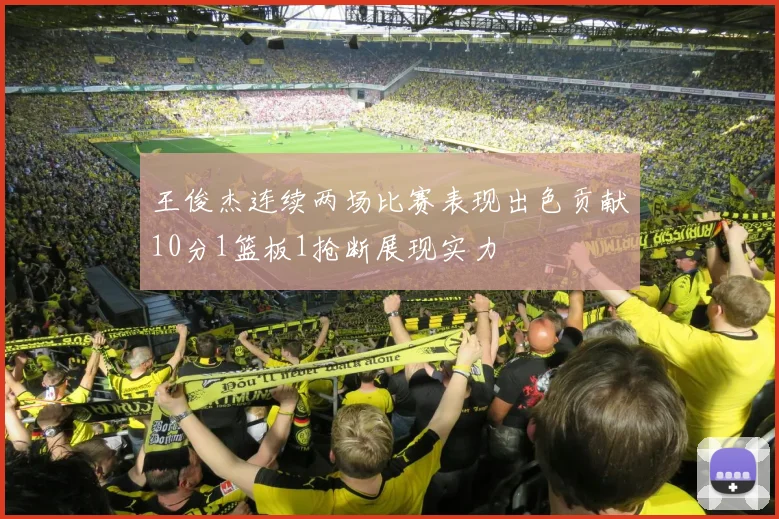王俊杰连续两场比赛表现出色贡献10分1篮板1抢断展现实力